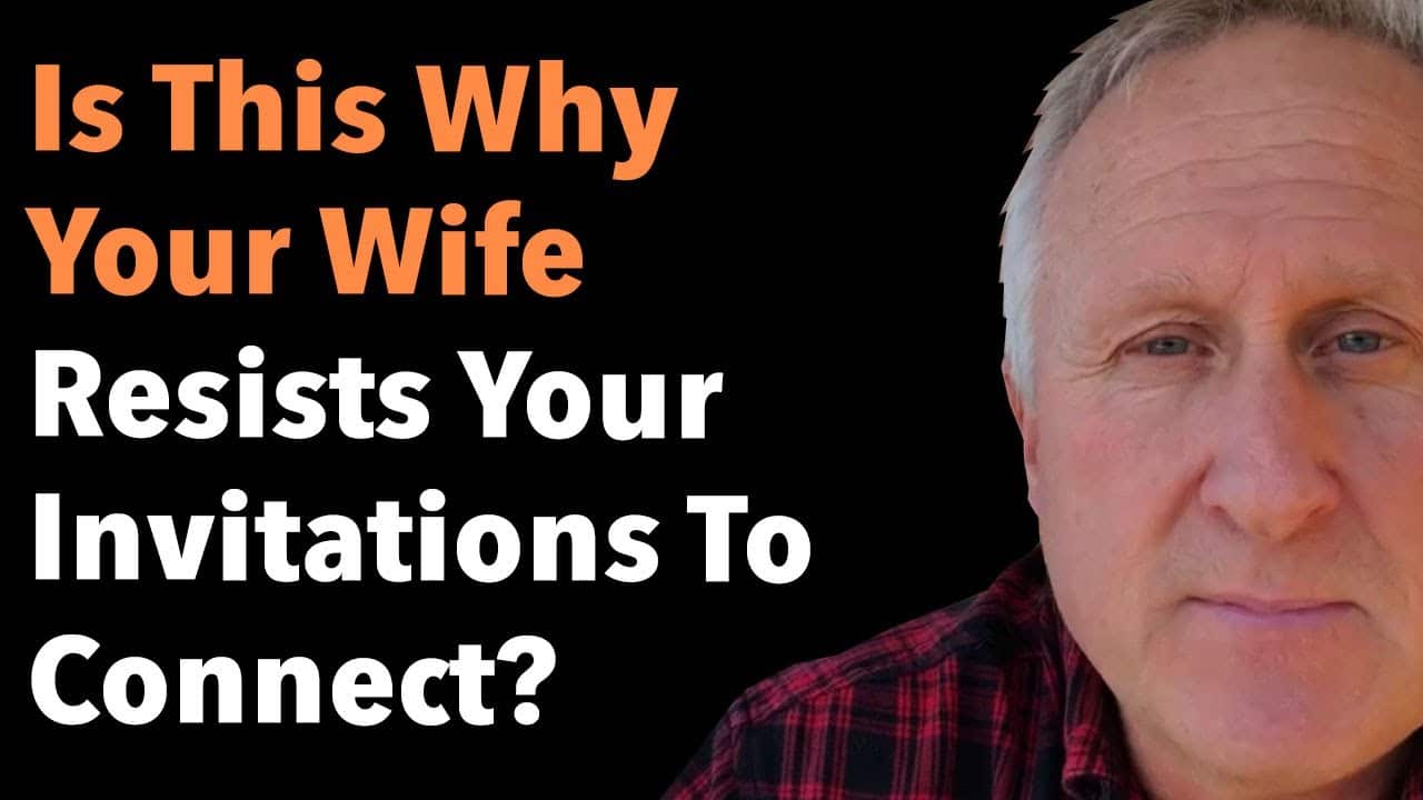 Is This Why Your Wife Resists Your Invitations To Connect?
